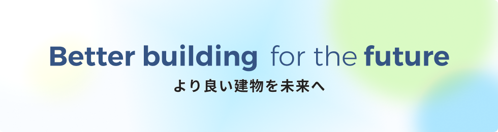 Better building for the future ~より良い建物を未来へ~